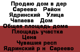Продаю дом в дер.Сареево › Район ­ Ядринский › Улица ­ Чапаева › Дом ­ 61 › Общая площадь дома ­ 75 › Площадь участка ­ 2 550 › Цена ­ 1 520 000 - Чувашия респ., Ядринский р-н, Сареево д. Недвижимость » Дома, коттеджи, дачи продажа   